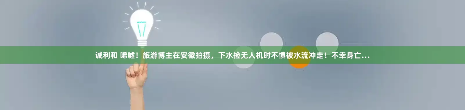 诚利和 唏嘘！旅游博主在安徽拍摄，下水捡无人机时不慎被水流冲走！不幸身亡…