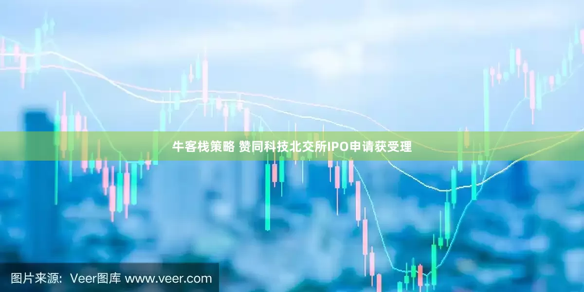 牛客栈策略 赞同科技北交所IPO申请获受理
