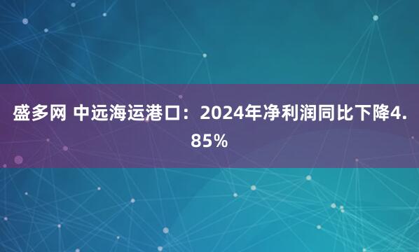 盛多网 中远海运港口：2024年净利润同比下降4.85%